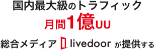 国内最大級のトラフィック月間1億UU 総合メディアlivedoorが提供する