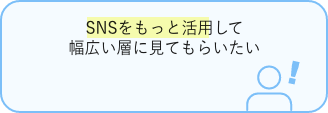 SNSをもっと活用して幅広い層に見てもらいたい