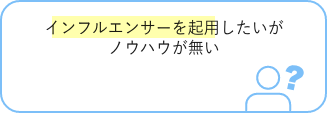 インフルエンサーを起用したいがノウハウが無い