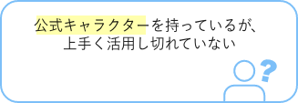 公式キャラクターを持っているが、上手く活用し切れていない